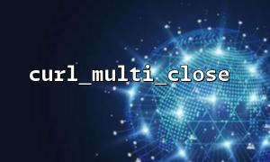 Memory leak problem and optimization suggestions for curl_multi_close