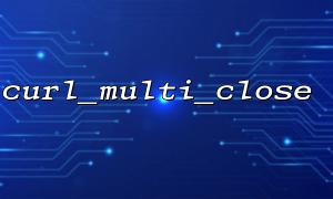 curl_multi_close Is it necessary to check the status of all handles when executing?
