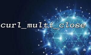 How to implement timeout control of requests in curl_multi_close