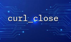 How to use curl_close to release multiple cURL resources in PHP?