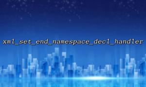 How to use xml_set_end_namespace_decl_handler to handle namespaces in dynamic XML data streams?