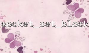 The socket must be a valid resource when using socket_set_block