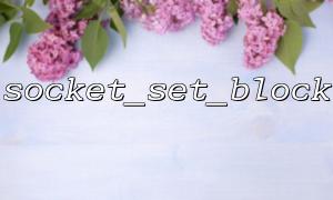 Analysis of the impact of socket_set_block on PHP-FPM environment