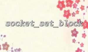 Use socket_set_block to implement stable data upload service