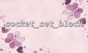 socket_set_block 与 socket_accept 的协同工作机制
