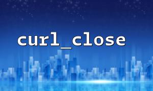How to prevent unnecessary resources from being released repeatedly in curl_close?