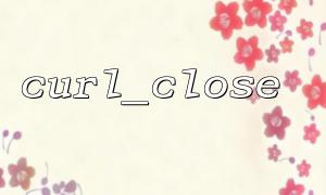 使用curl_close 時如何處理HTTP 請求的超時問題？
