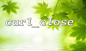 curl_close Practical Tips for Use with curl_getinfo