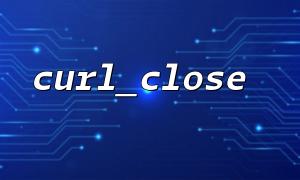 The difference between curl_close and curl_multi_close and usage scenarios