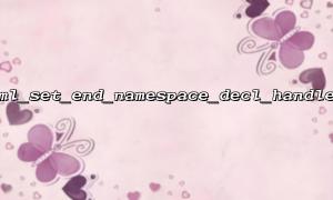 xml_set_end_namespace_decl_handler cooperates with xml_set_start_element_handler to complete namespace management