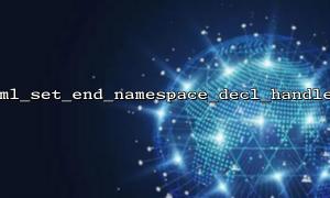 How to correctly use xml_set_end_namespace_decl_handler in callback function?
