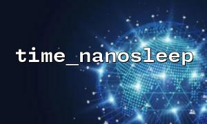 time_nanosleep 在文件处理中的节奏控制实例
