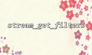 stream_get_filters與stream_filter_append組合使用時的常見錯誤與修復方法