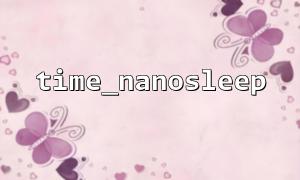 Use time_nanosleep to achieve accurate sleep time control