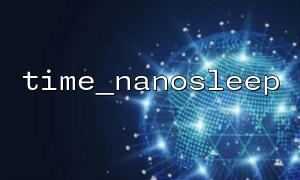 Recherche sur le mécanisme de mise en œuvre sous-jacent de Time_nanosleep