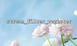 stream_filter_register Common reasons and solutions for registration failure