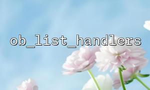 Application of ob_list_handlers in PHP performance tuning