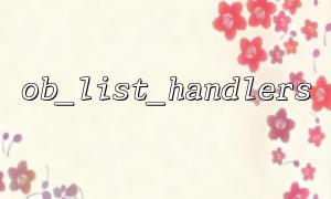 View and manage multiple cache handlers using ob_list_handlers