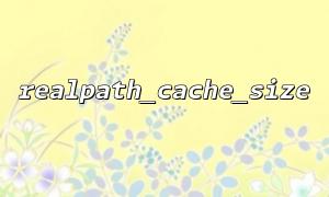 How to correctly use realpath_cache_size when tuning PHP performance