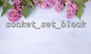 Use socket_set_block to control the state flow during the connection initialization phase
