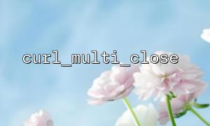PHP curl_multi_close solves common problems with curl_multi_init