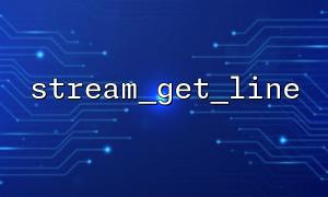 The difference between stream_get_line and fgets and the comparison of usage scenarios