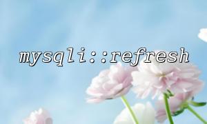 The correct way to refresh the cache using mysqli::refresh