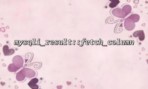 How to avoid duplicate data when using mysqli_result::fetch_column