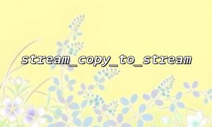 Using stream_copy_to_stream ignores the problem of data confusion caused by offset