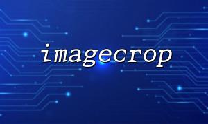 Detailed explanation of coordinates and width and height settings when cropping images in imagecrop function
