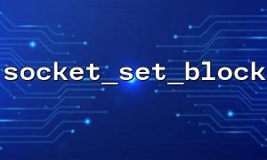 使用 socket_set_block 搭配 socket_read 实现逐字节读取