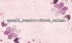 mysqli_result::fetch_column 與mysqli_query 配合使用的技巧