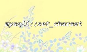 MySQLI :: set_charet နှင့် mySqli_set_charset အကြားခြားနားချက်နှင့်အသုံးပြုမှုအခြေအနေများ