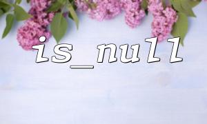 The difference and comparison between is_null and empty functions