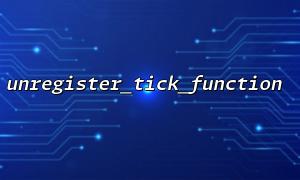How to ensure that unregister_tick_function successfully logs out all tick functions