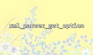 Why does xml_parser_get_option return false? Common Cause Analysis