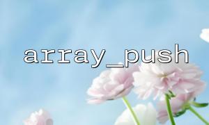 Basic method of adding elements to PHP array using array_push