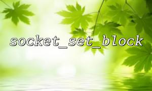 socket_set_block Common error code analysis when setting failure