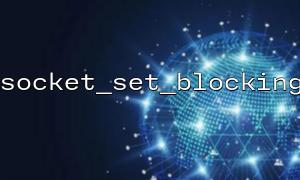 socket_set_blocking Common pitfalls: Avoid deadlocks and timeout issues