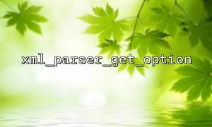 Case Study of Adjusting Performance Optimization Using xml_parser_get_option