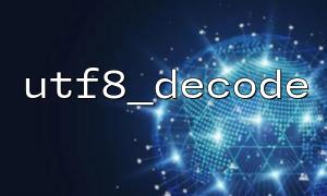 How to Properly Handle Database Output Garbled Text Using the utf8_decode Function