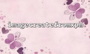 Prise en charge et limitations de la fonction d'imageRereatefromXPM pour le format de fichier XPM