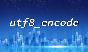 Basic Usage of the utf8_encode Function: How to Correctly Use utf8_encode to Handle Character Encoding Issues?