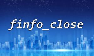 Using finfo_close Function to Release File Information Resources: How to Prevent Resource Leaks?