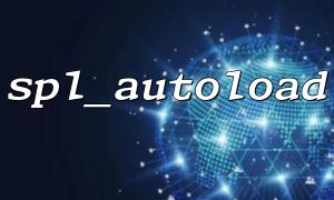 spl_autoload 自動加載失敗的常見原因