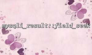 使用mysqli_result::field_seek時常見的錯誤及解決方案