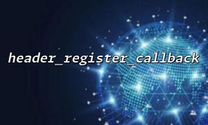 與register_shutdown_function 對比：何時使用header_register_callback