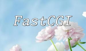 FastCGI 如何解析 PHP 文件