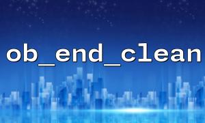 How to Correctly Use the ob_end_clean Function in PHP to Completely Clear the Output Buffer?