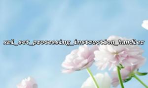 使用 xml_set_processing_instruction_handler 处理特定的 XML 处理指令